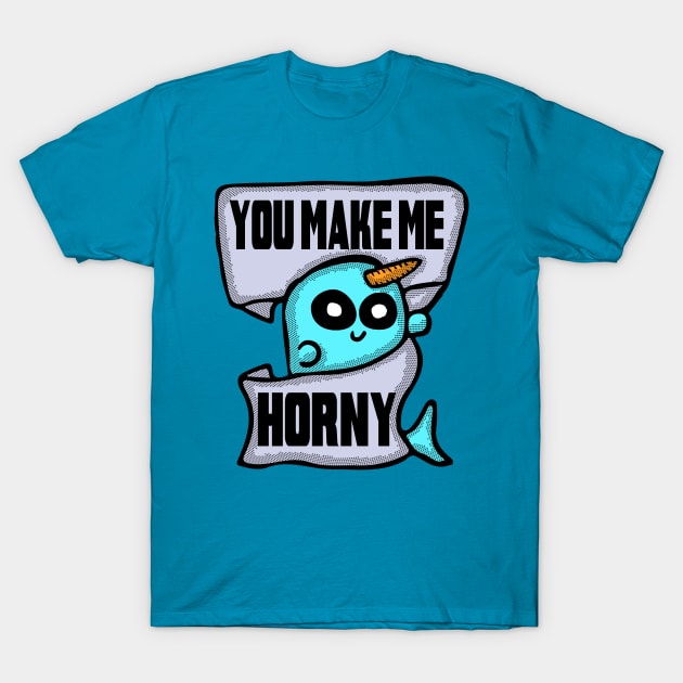 You Make Me Horny Narwhal T-Shirt by Eric03091978